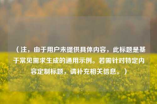 （注，由于用户未提供具体内容，此标题是基于常见需求生成的通用示例。若需针对特定内容定制标题，请补充相关信息。）