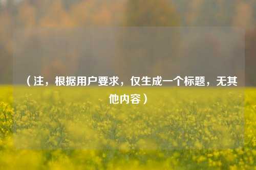 (注,根据用户要求,仅生成一个标题,无其他内容)