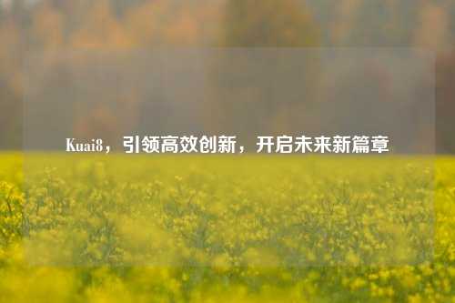 Kuai8，引领高效创新，开启未来新篇章