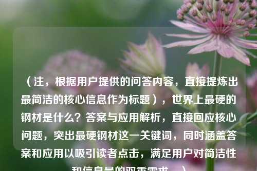 (注,根据用户提供的问答内容,直接提炼出最简洁的核心信息作为标题),世界上最硬的钢材是什么?答案与应用解析,直接回应核心问题,突出最硬钢材这一关键词,同时涵盖答案和应用以吸引读者点击,满足用户对简洁性和信息量的双重需求。)