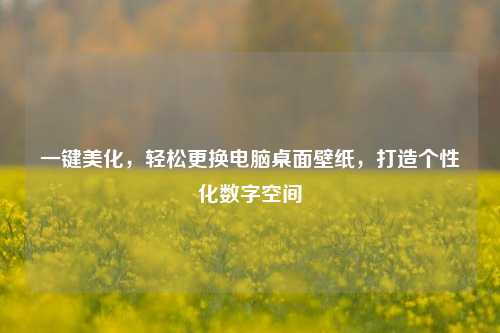 一键美化,轻松更换电脑桌面壁纸,打造个性化数字空间
