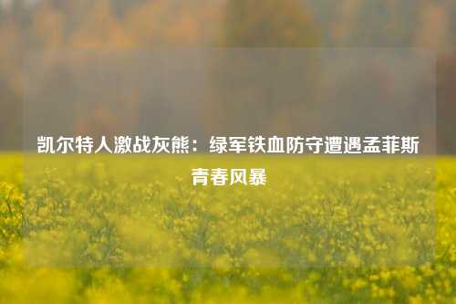 凯尔特人激战灰熊：绿军铁血防守遭遇孟菲斯青春风暴