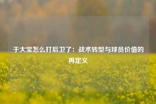 于大宝怎么打后卫了：战术转型与球员价值的再定义