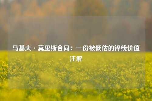 马基夫·莫里斯合同：一份被低估的锋线价值注解
