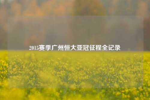 2015赛季广州恒大亚冠征程全记录