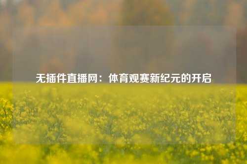 无插件直播网:体育观赛新纪元的开启